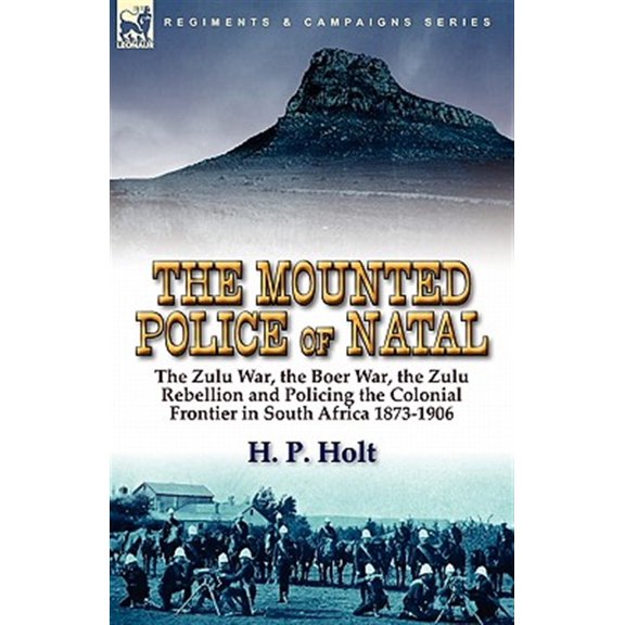 Pre-Owned The Mounted Police of Natal: The Zulu War, the Boer War, the Zulu Rebellion and Policing the Colonial Frontier in South Africa 1873-1906