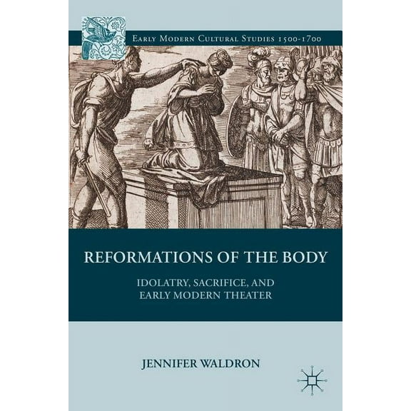 Early Modern Cultural Studies 1500-1700 Reformations of the Body: Idolatry, Sacrifice, and Early Modern Theater, (Hardcover)
