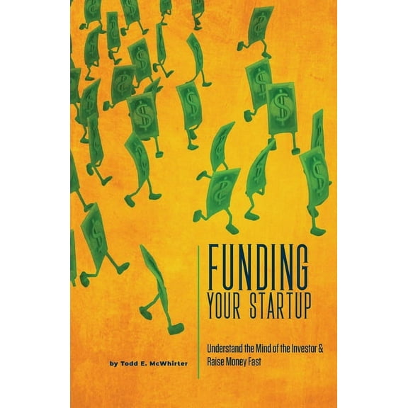 Funding Your Startup: Understand the Mind of the Investor and Raise Money Fast (Paperback) by Todd E McWhirter