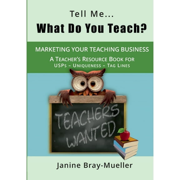 Tell Me... What Do You Teach? : The Teacher's Guide to Marketing your Teaching Business (USPs - Uniqueness - Tag Lines) (Paperback)