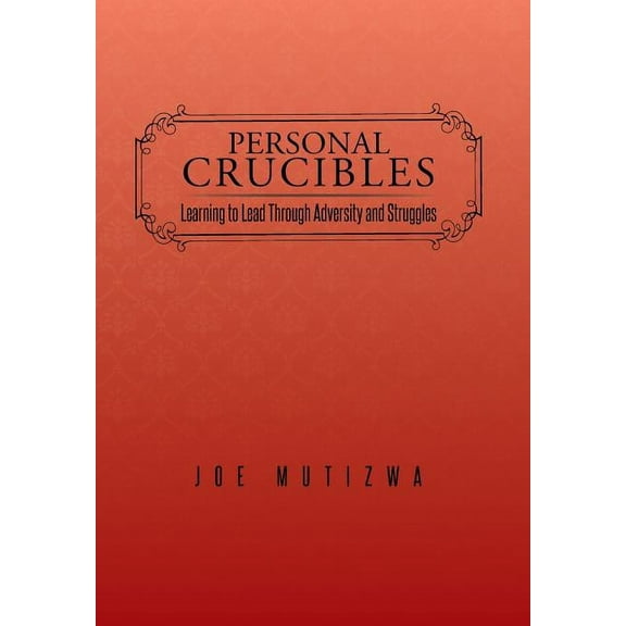 Personal Crucibles : Learning to Lead Through Adversity and Struggles