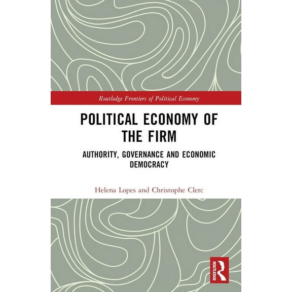 Routledge Frontiers of Political Economy Political Economy of the Firm: Authority, Governance, and Economic Democracy, (Hardcover)