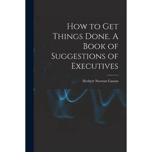 How to get Things Done. A Book of Suggestions of Executives (Paperback)