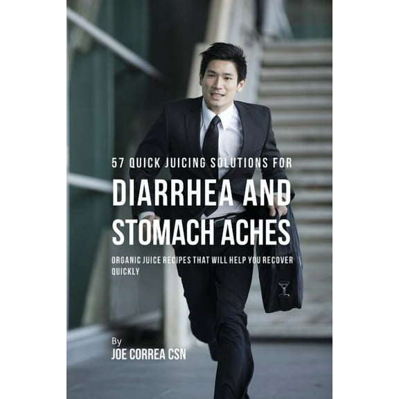 57 Quick Juicing Solutions for Diarrhea and Stomach Aches: Organic Juice Recipes That Will Help You Recover Quickly, (Paperback)