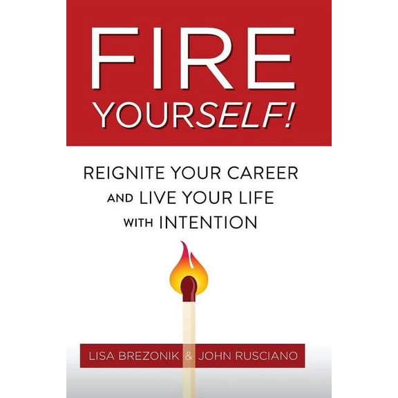 Fire Yourself!: Reignite Your Career and Live Your Life with Intention (Paperback) by Lisa Brezonik, John Rusciano