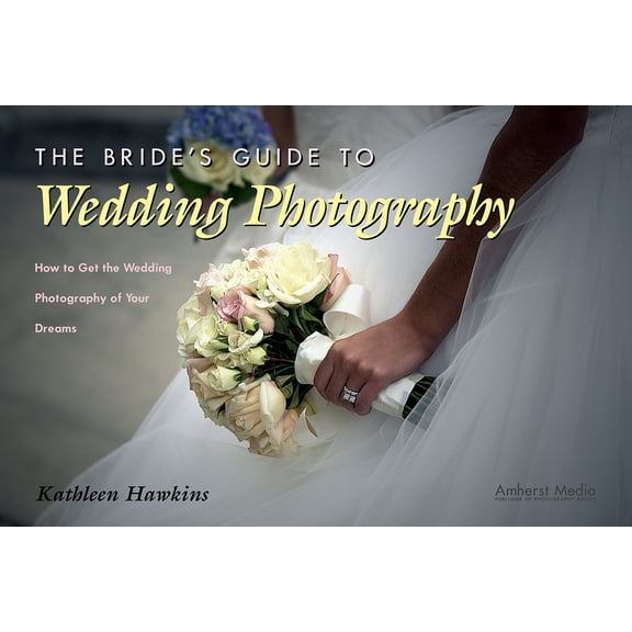 The Bride's Guide to Wedding Photography: How to Get the Wedding Photography of Your Dreams, (Paperback)
