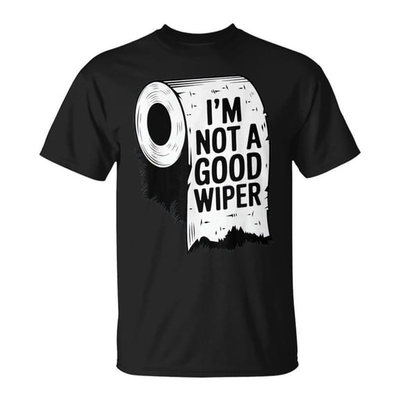 Im Not A Good Wiper Funny Inappropriate Embarrassing Adult Humor Unisex T-Shirt, for men & women, up to size 5XL