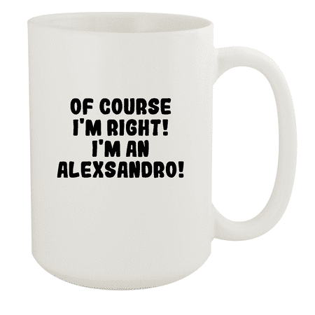 

Of Course I m Right! I m An Alexsandro! - Ceramic 15oz White Mug White