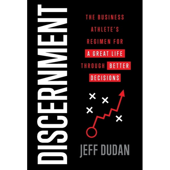 Discernment: The Business Athlete's Regimen for a Great Life through Better Decisions, (Hardcover)