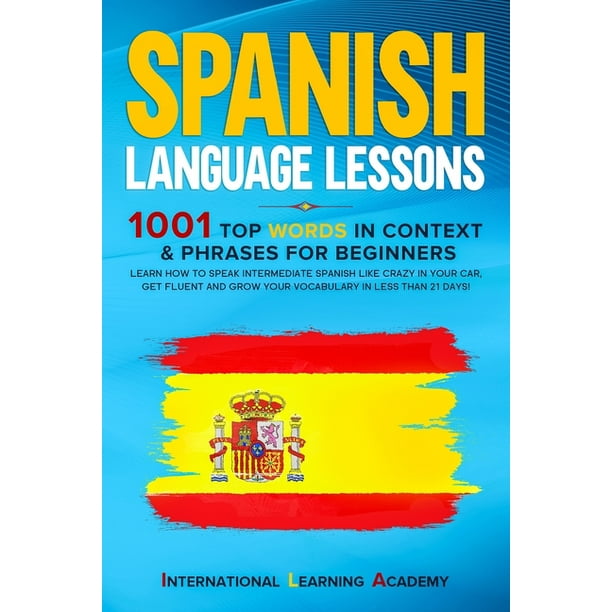 Spanish Language Lessons 1001 Top Words In Context Phrases For Beginners Learn How To Speak Spanish Language Lessons 1001 Top Words In Context Phrases For Beginners Learn How To Speak