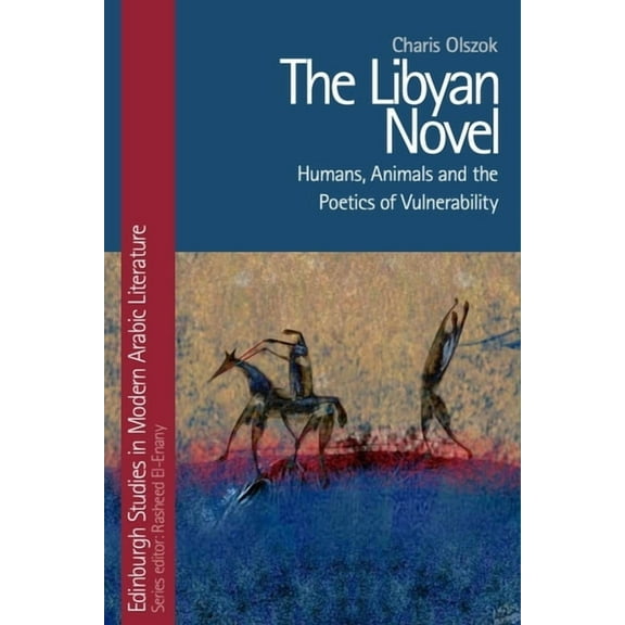 Edinburgh Studies in Modern Arabic Liter The Libyan Novel: Humans, Animals and the Poetics of Vulnerability, (Hardcover)