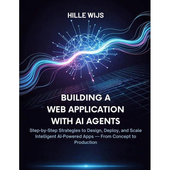 Building a Web Application with AI Agents: Step-by-Step Strategies to Design, Deploy, and Scale Intelligent AI-Powered A, (Paperback)