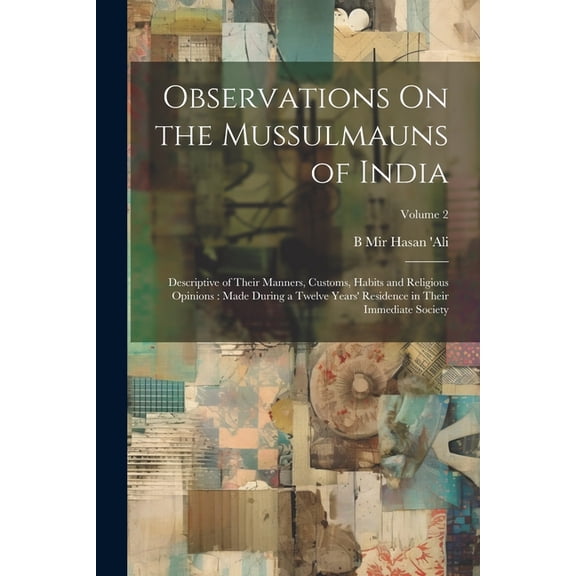 Observations On the Mussulmauns of India: Descriptive of Their Manners, Customs, Habits and Religious Opinions: Made During a Twelve Years' Residence in Their Immediate Society; Volume 2 (Paperback)