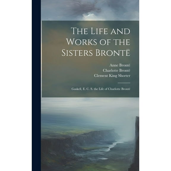 The Life and Works of the Sisters Brontë : Gaskell, E. C. S. the Life of Charlotte Brontë (Hardcover)