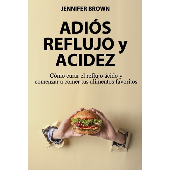 Adiós Reflujo y Acidez: Cómo curar el reflujo ácido y comenzar a comer tus alimentos favoritos (Paperback)