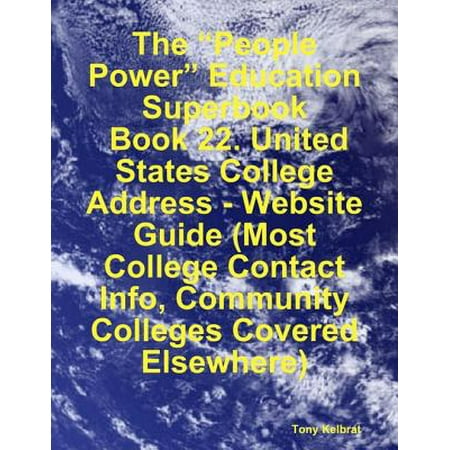 The “People Power” Education Superbook: Book 22. United States College Address - Website Guide (Most College Contact Info, Community Colleges Covered Elsewhere) -