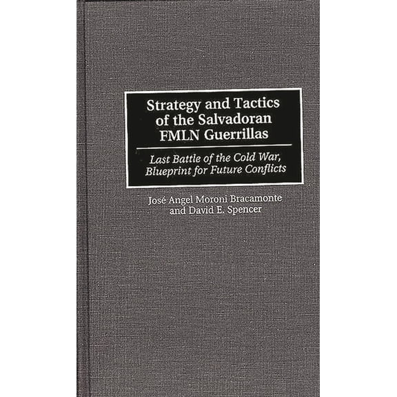 Strategy and Tactics of the Salvadoran Fmln Guerrillas: Last Battle of the Cold War, Blueprint for Future Conflicts, (Hardcover)