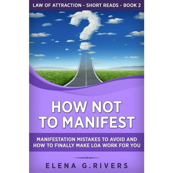 Law of Attraction Short Reads How Not to Manifest: Manifestation Mistakes to AVOID and How to Finally Make LOA Work for You, Book 2, (Paperback)
