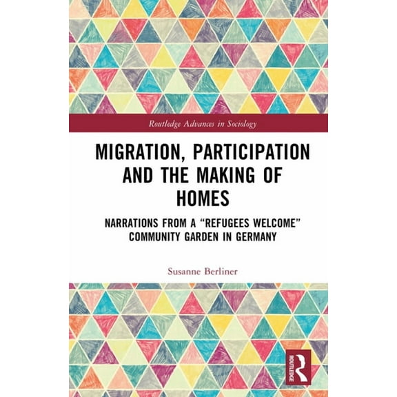 Routledge Advances in Sociology Migration, Participation and the Making of Homes: Narrations from a "Refugees Welcome" Community Garden in Ger, (Hardcover)