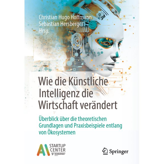 Wie Die Künstliche Intelligenz Die Wirtschaft Verändert: Überblick Über Die Theoretischen Grundlagen Und Praxisbeispiele, (Paperback)