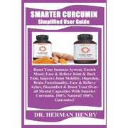 Smarter Curcumin Simplified User Guide: Boost Your Immune System, Enrich Mood, Ease & Relieve Joint & Back Pain, Improve Joint Mobility, Digestion, Brain Functionality, Ease & Relieve Aches, Discomfor