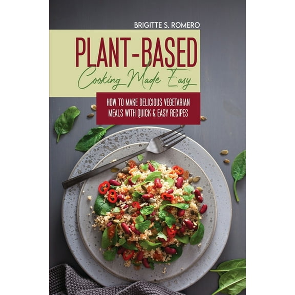 Plant-Based Cooking Made Easy: How to Make Delicious Vegetarian Meals with Quick & Easy Recipes, (Paperback)