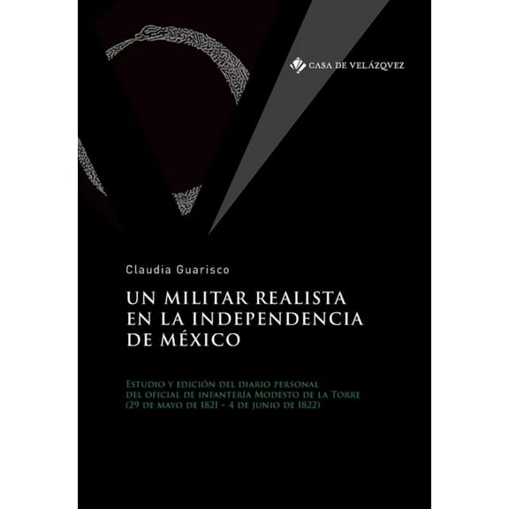 Un militar realista en la independencia de M?xico:Estudio y edici?n del diario personal del oficial de infanter?a Modesto de la Torre (29 de mayo de 1