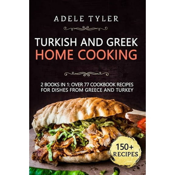 Turkish and Greek Home Cooking: 2 Books In 1: Over 77 Cookbook Recipes For Dishes From Greece And (Paperback) by Adele Tyler