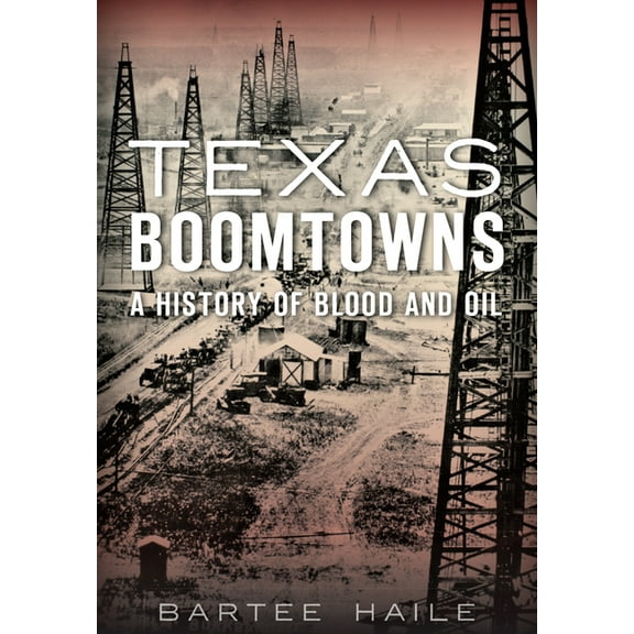 Texas Boomtowns: A History of Blood and Oil (Paperback)