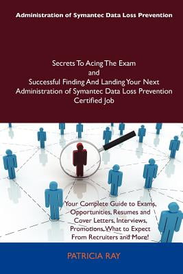 Administration of Symantec Data Loss Prevention Secrets to Acing the Exam and Successful Finding and Landing Your Next... by