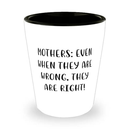 

Mothers: Even When They Are Wrong They Are Right! Shot Glass Mommy Ceramic Cup Unique For Mommy