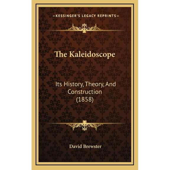The Kaleidoscope : Its History, Theory, And Construction (1858) (Hardcover)