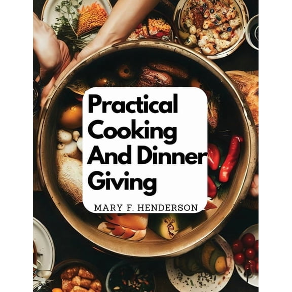 Practical Cooking And Dinner Giving: A Treatise Containing Practical Instructions In Cooking, (Paperback)