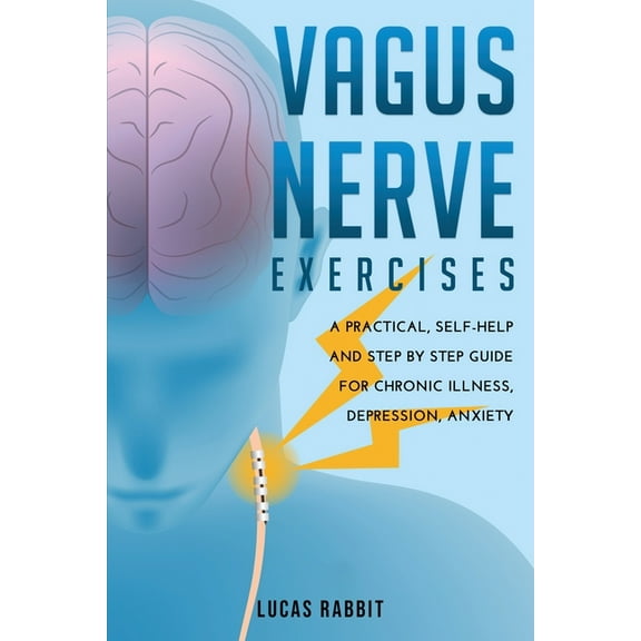 Vagus Nerve Exercises : A Practical, Self-Help and Step by Step Guide for Chronic Illness, Depression, Anxiety. (Paperback)