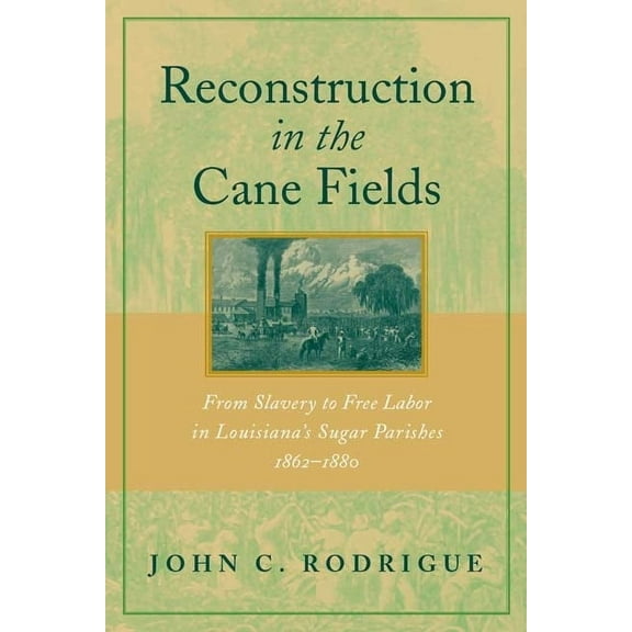 Reconstruction in the Cane Fields: From Slavery to Free Labor in Louisiana's Sugar Parishes, 1862-1880, (Paperback)