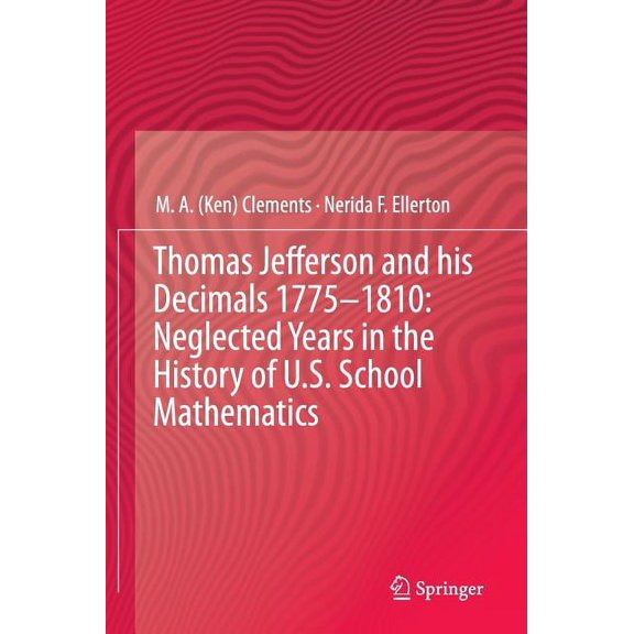 Thomas Jefferson and His Decimals 1775-1810: Neglected Years in the History of U.S. School Mathematics, (Hardcover)