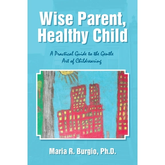 Wise Parent, Healthy Child: A Practical Guide to the Gentle Art of Childrearing, (Paperback)
