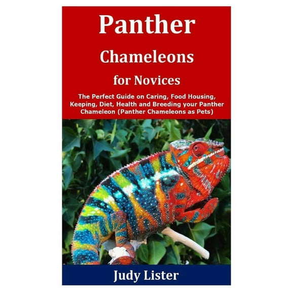 Panther Chameleons for Novices: The Perfect Guide on Caring, Food Housing, Keeping, Diet, Health and Breeding your Panther Chameleon (Panther Chameleons as Pets) (Paperback)
