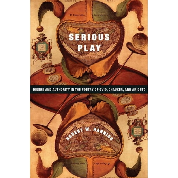 Leonard Hastings Schoff Lectures Serious Play: Desire and Authority in the Poetry of Ovid, Chaucer, and Ariosto, (Hardcover)