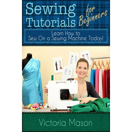 Sewing Tutorials for Beginners: Learn How to Sew On a Sewing Machine Today! -