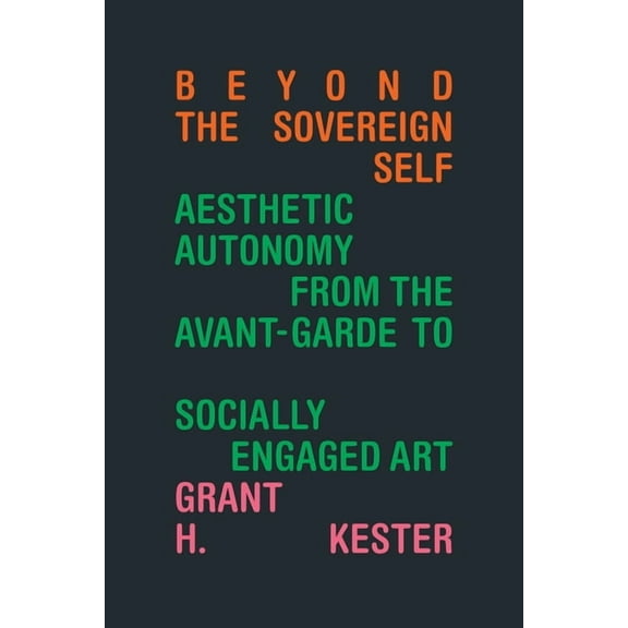 Beyond the Sovereign Self: Aesthetic Autonomy from the Avant-Garde to Socially Engaged Art, (Hardcover)