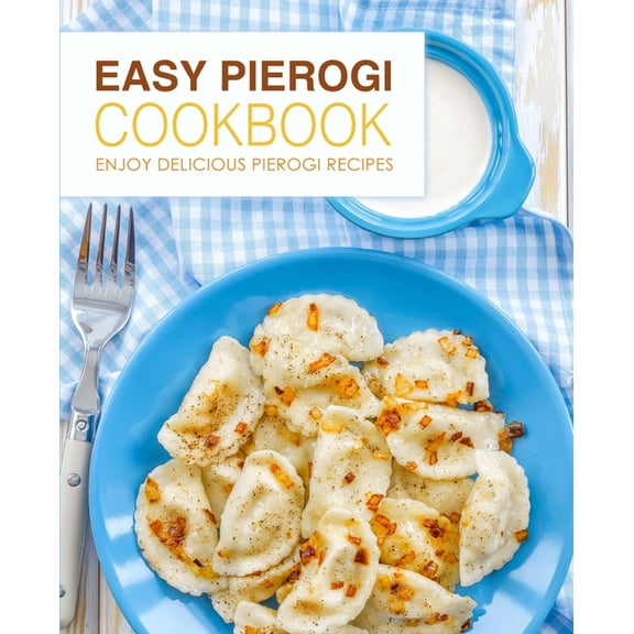 Easy Pierogi Cookbook: Enjoy Delicious Pierogi Recipes, (Paperback)