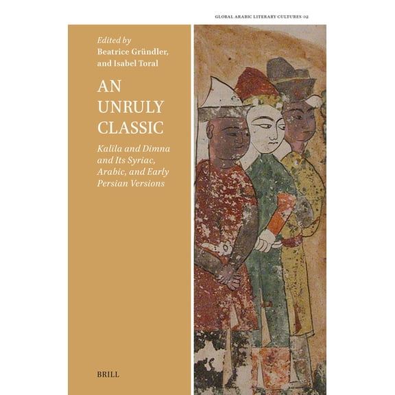 Global Arabic Literary Cultures An Unruly Classic, Kalīla and Dimna and Its Syriac, Arabic, and Early Persian Versions, Book 2, (Hardcover)
