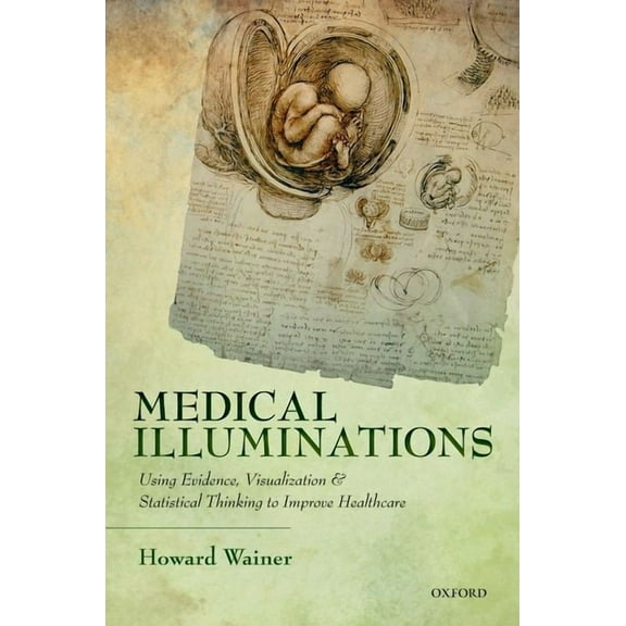 Medical Illuminations: Using Evidence, Visualization and Statistical Thinking to Improve Healthcare, (Hardcover)