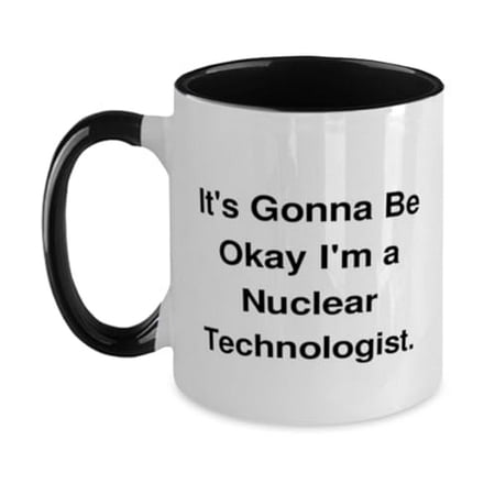 

It s Gonna Be Okay I m a Nuclear. Two Tone 11oz Mug Nuclear technologist Present From Colleagues Special Cup For Coworkers