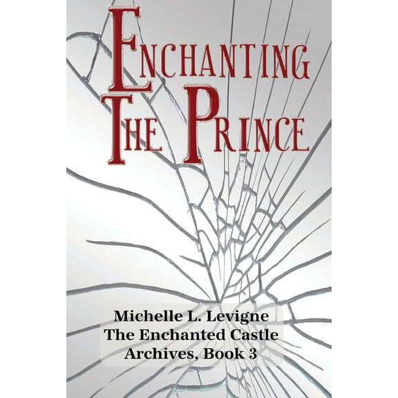 The Enchanted Castle Archives Enchanting the Prince: A Tale of Broken Magic, Deception, Determination, and a Shattered Magic Mirror, Book 3, (Paperback)