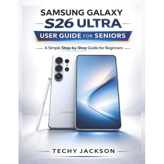 Samsung Galaxy S26 Ultra User Guide for Seniors: A Simple Step-by-Step Manual to Master Your New Samsung Phone Without S, (Paperback)