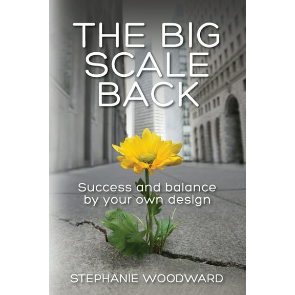 The Big Scale Back: Success and Balance by Your Own Design, (Paperback)