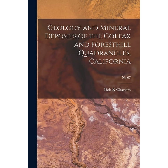 Geology and Mineral Deposits of the Colfax and Foresthill Quadrangles, California; No.67, (Paperback)