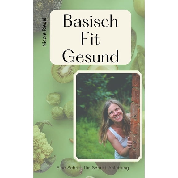 Basisch Fit Gesund: Eine Schritt-fÃ¼rSchritt-Anleitung. Praktischer Ratgeber fÃ¼r die ErnÃ¤hrungsumstellung mit alltagstaug, (Paperback)
